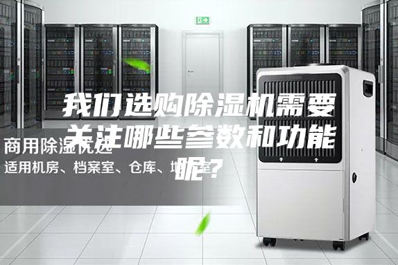 我们选购除湿机需要关注哪些参数和功能呢？