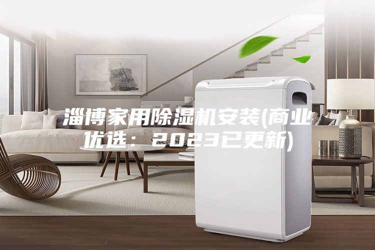 淄博家用除湿机安装(商业优选：2023已更新)