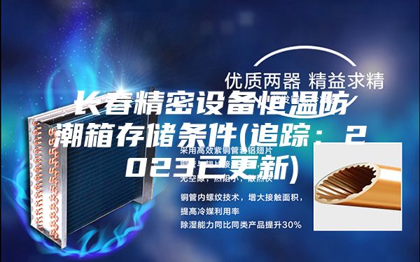 长春精密设备恒温防潮箱存储条件(追踪：2023已更新)