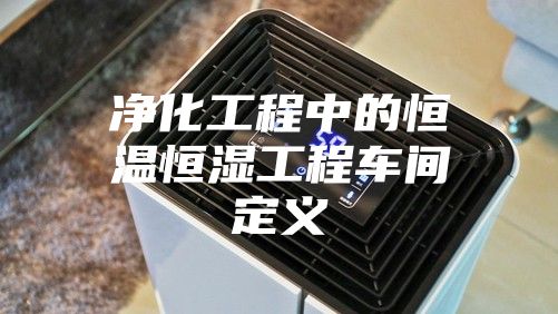 净化工程中的恒温恒湿工程车间定义