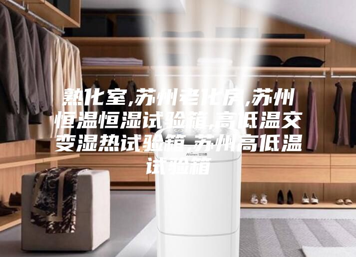 熟化室,苏州老化房,苏州恒温恒湿试验箱,高低温交变湿热试验箱,苏州高低温试验箱