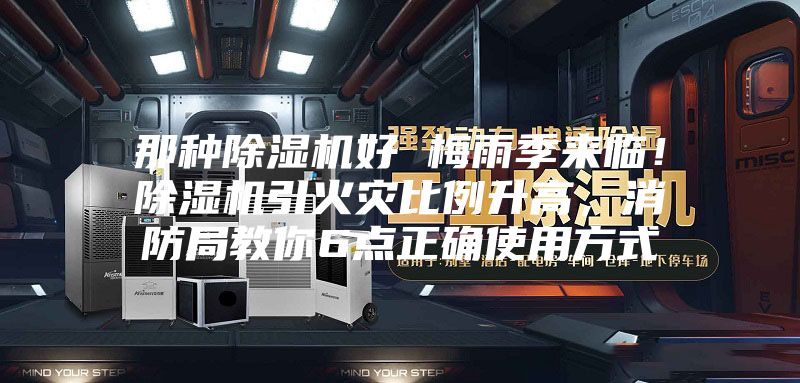 那种除湿机好 梅雨季来临!除湿机引火灾比例升高,消防局教你6点正确使用方式