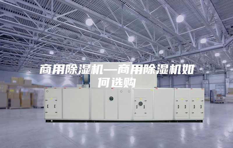 商用除湿机—商用除湿机如何选购