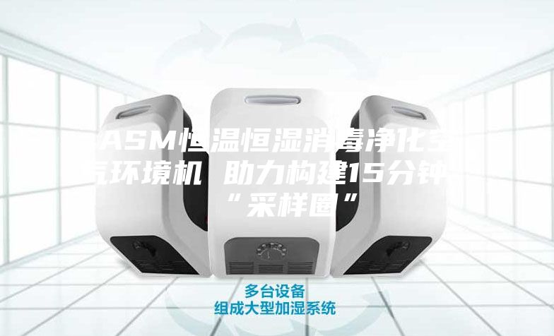 ASM恒温恒湿消毒净化空气环境机 助力构建15分钟“采样圈”