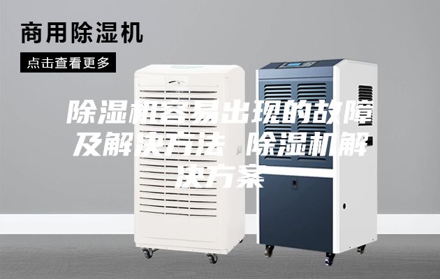除湿机容易出现的故障及解决方法 除湿机解决方案