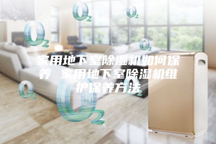 家用地下室除湿机如何保养 家用地下室除湿机维护保养方法