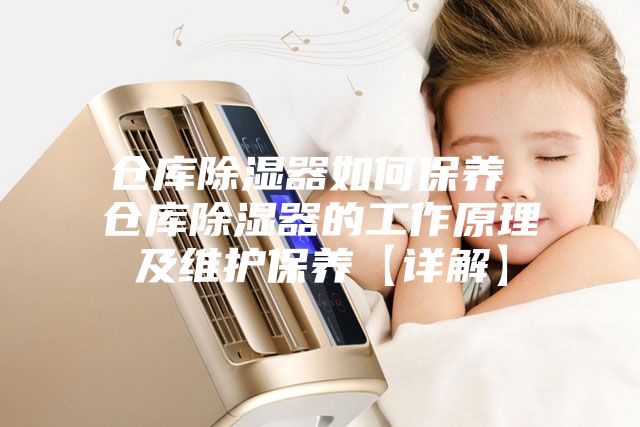 仓库除湿器如何保养 仓库除湿器的工作原理及维护保养【详解】