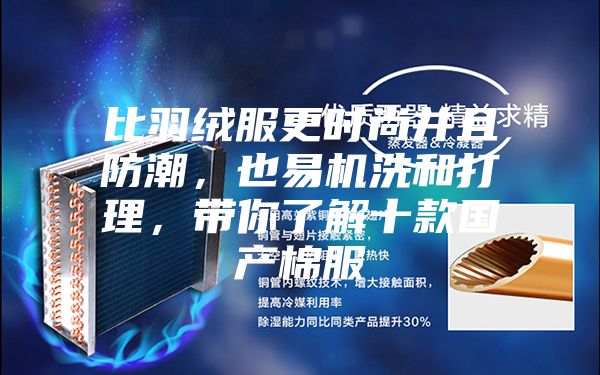 比羽绒服更时尚并且防潮，也易机洗和打理，带你了解十款国产棉服