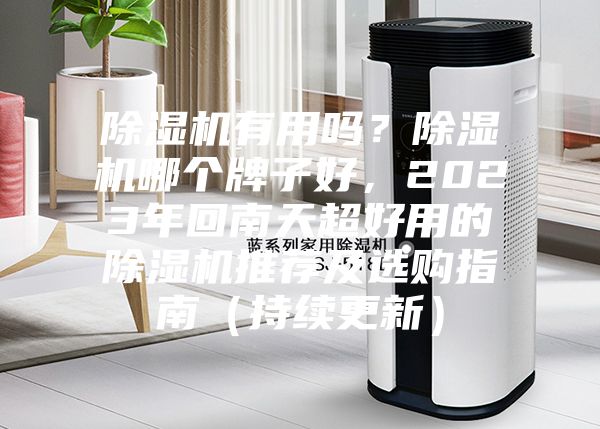除湿机有用吗?除湿机哪个牌子好,2023年回南天超好用的除湿机推荐及选购指南(持续更新)