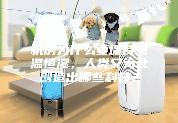 机房为什么要保持恒温恒湿，人类又为此创造出哪些科技？