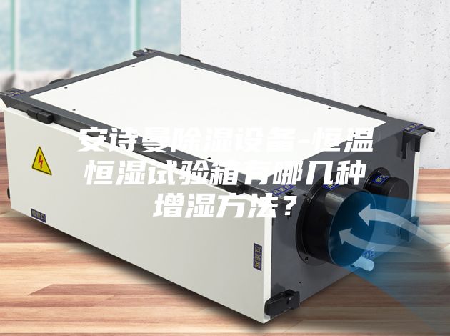 安诗曼除湿设备-恒温恒湿试验箱有哪几种增湿方法?