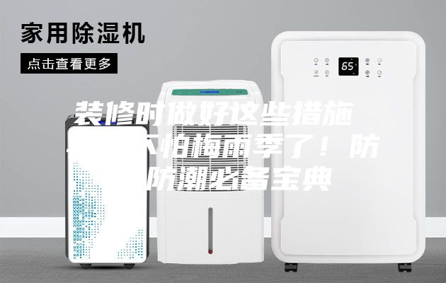 装修时做好这些措施 再也不怕梅雨季了!防水防潮必备宝典