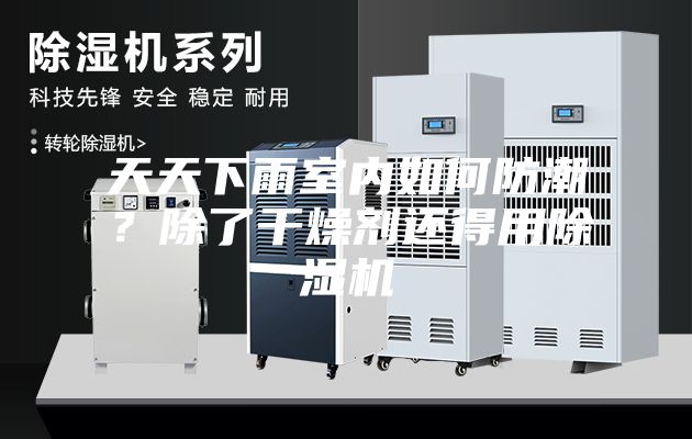 天天下雨室内如何防潮？除了干燥剂还得用除湿机