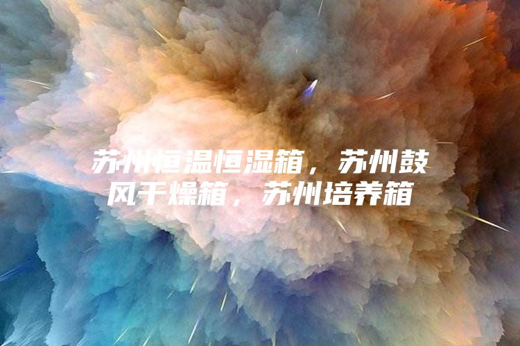 苏州恒温恒湿箱，苏州鼓风干燥箱，苏州培养箱