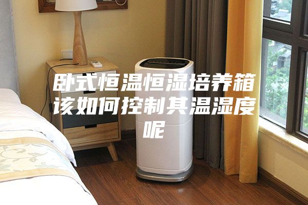卧式恒温恒湿培养箱该如何控制其温湿度呢