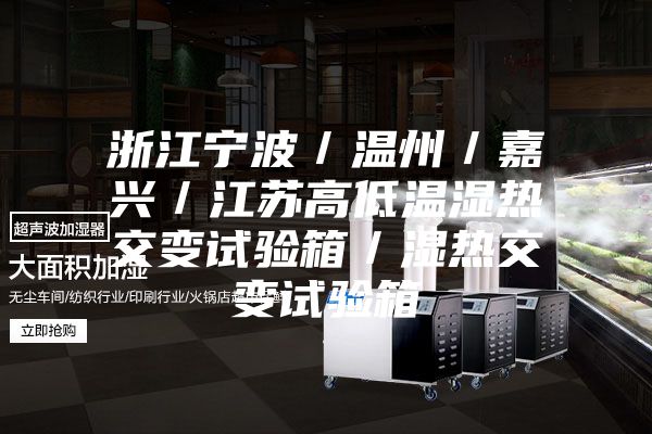 浙江宁波／温州／嘉兴／江苏高低温湿热交变试验箱／湿热交变试验箱
