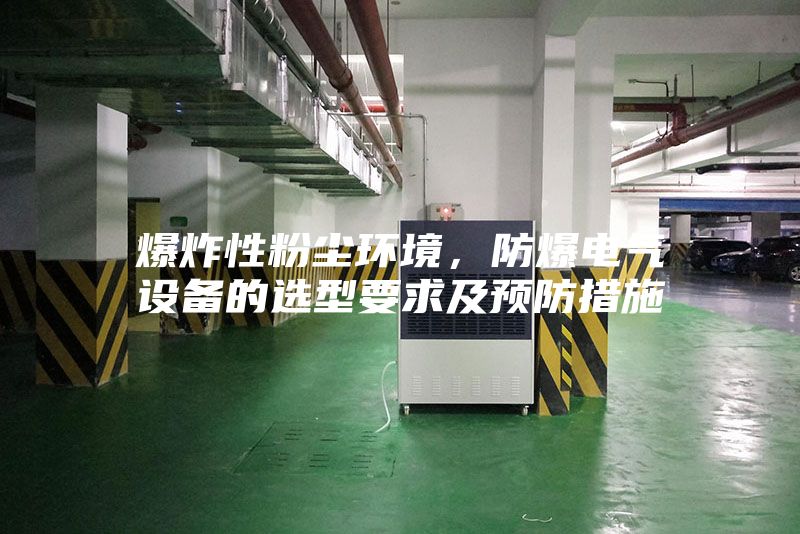 爆炸性粉尘环境，防爆电气设备的选型要求及预防措施