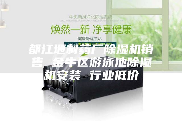 都江堰制药厂除湿机销售 金牛区游泳池除湿机安装 行业低价