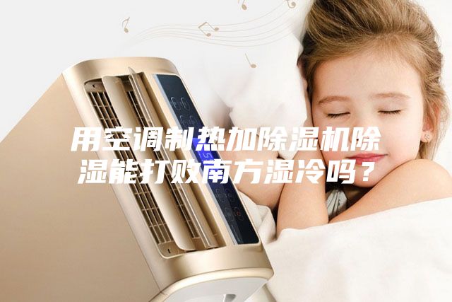 用空调制热加除湿机除湿能打败南方湿冷吗？