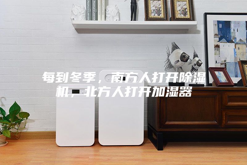 每到冬季，南方人打开除湿机，北方人打开加湿器