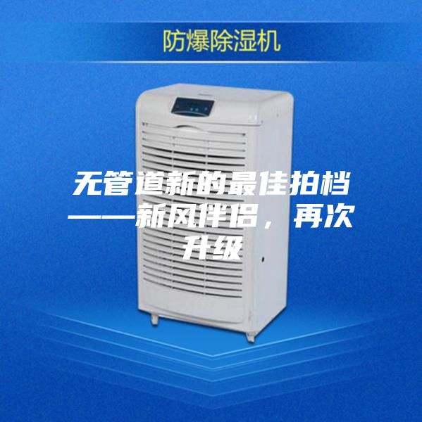 无管道新的最佳拍档——新风伴侣，再次升级