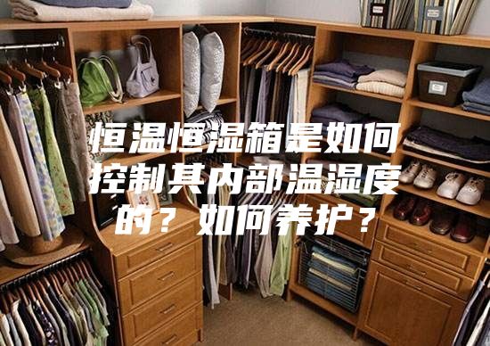 恒温恒湿箱是如何控制其内部温湿度的？如何养护？