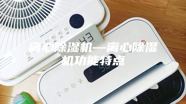 离心除湿机—离心除湿机功能特点