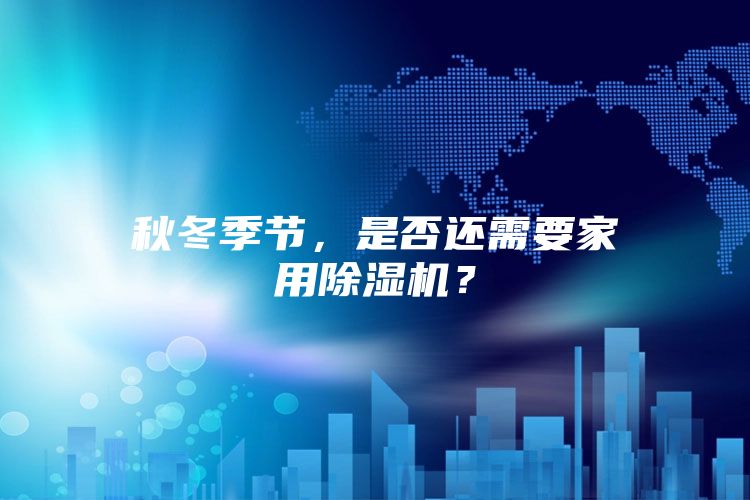 秋冬季节，是否还需要家用除湿机？
