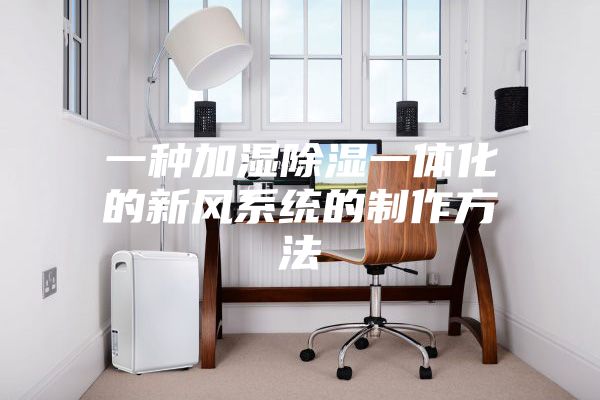 一种加湿除湿一体化的新风系统的制作方法