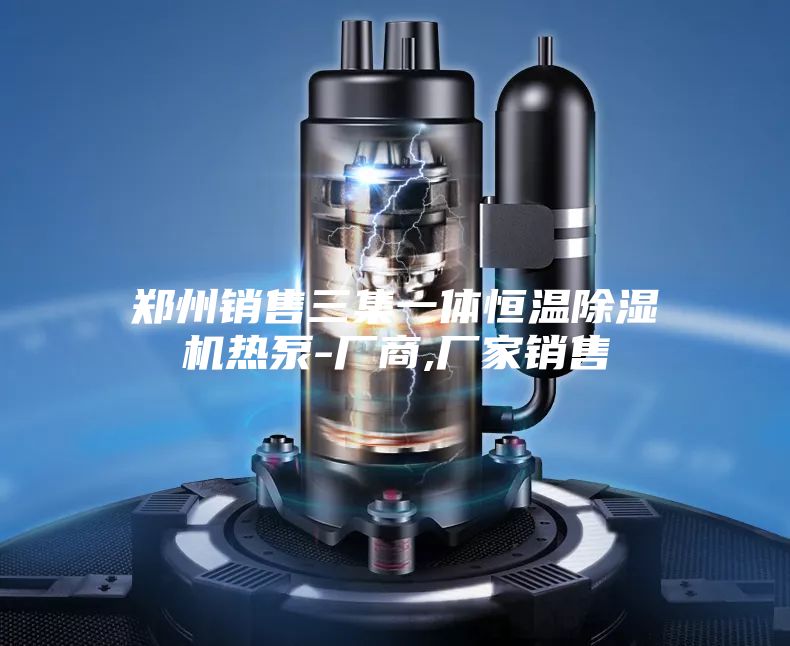 郑州销售三集一体恒温除湿机热泵-厂商,厂家销售