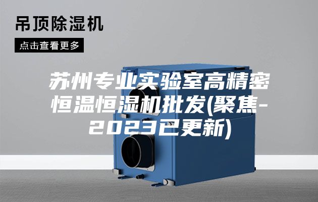 苏州专业实验室高精密恒温恒湿机批发(聚焦-2023已更新)