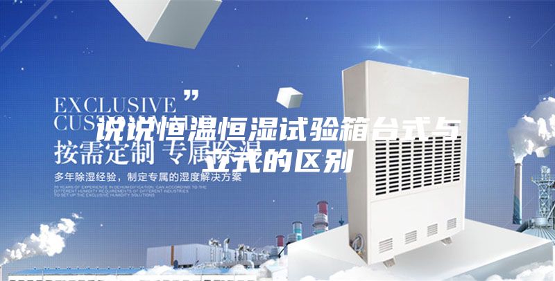 说说恒温恒湿试验箱台式与立式的区别