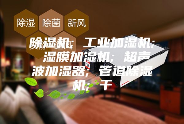 除湿机; 工业加湿机; 湿膜加湿机; 超声波加湿器; 管道除湿机; 干