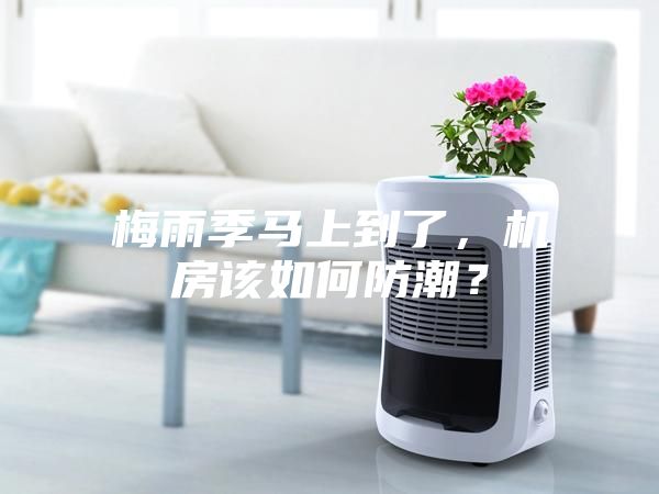 梅雨季马上到了，机房该如何防潮？