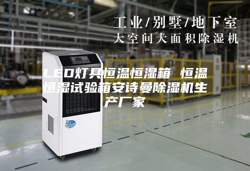 LED灯具恒温恒湿箱 恒温恒湿试验箱安诗曼除湿机生产厂家
