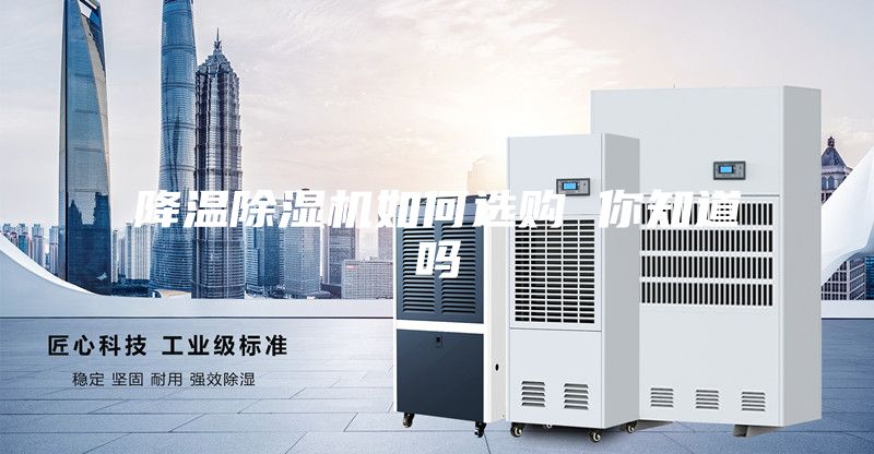 降温除湿机如何选购 你知道吗