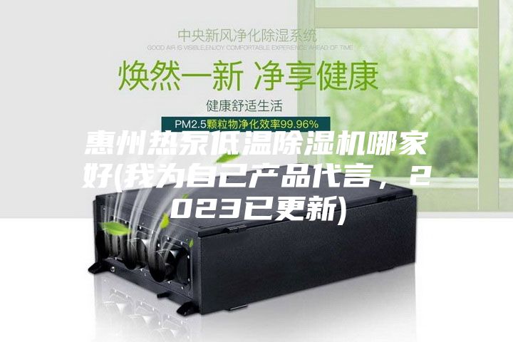 惠州热泵低温除湿机哪家好(我为自己产品代言，2023已更新)