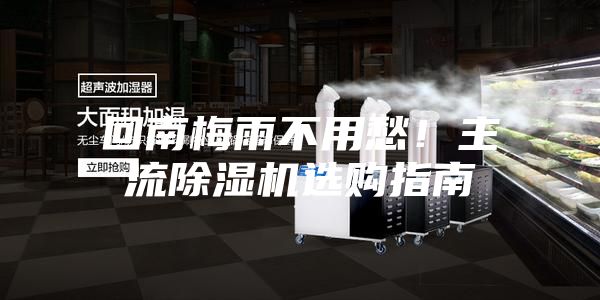 回南梅雨不用愁！主流除湿机选购指南
