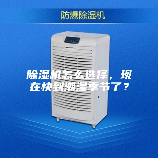 除湿机怎么选择,现在快到潮湿季节了?