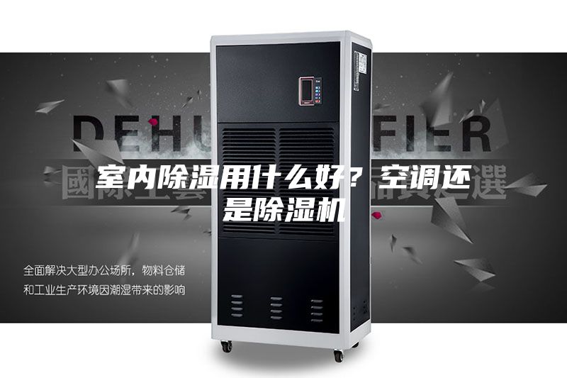 室内除湿用什么好？空调还是除湿机