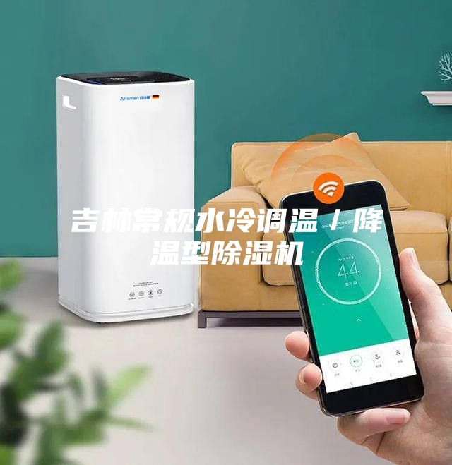 吉林常规水冷调温／降温型除湿机