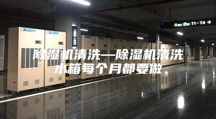 除湿机清洗—除湿机清洗水箱每个月都要做