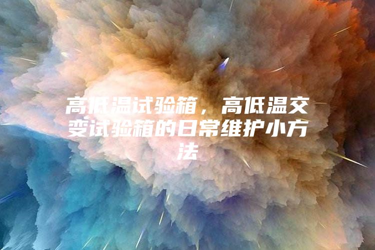 高低温试验箱,高低温交变试验箱的日常维护小方法