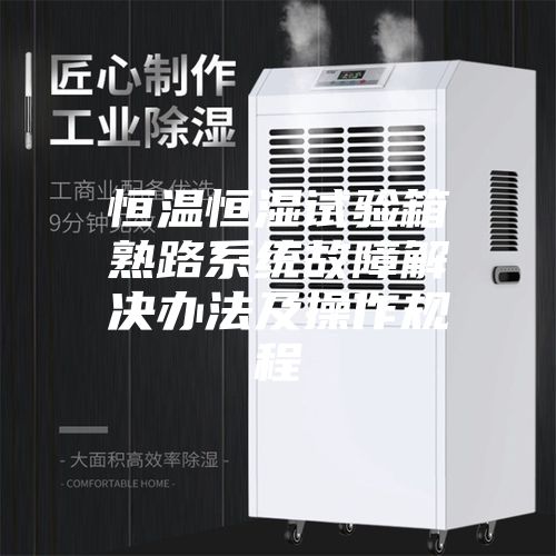 恒温恒湿试验箱熟路系统故障解决办法及操作规程