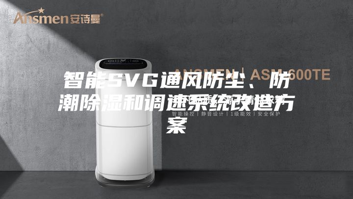 智能SVG通风防尘、防潮除湿和调速系统改造方案