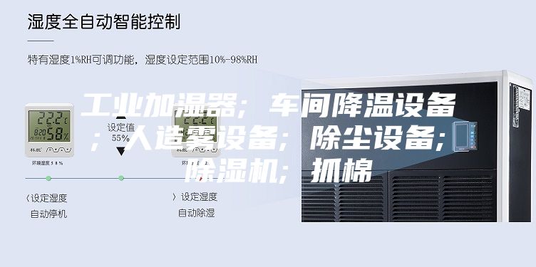 工业加湿器; 车间降温设备; 人造雾设备; 除尘设备; 除湿机; 抓棉