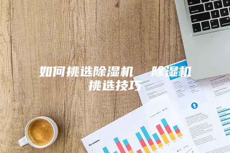 如何挑选除湿机  除湿机挑选技巧