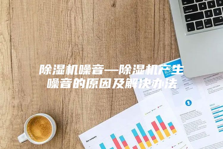 除湿机噪音—除湿机产生噪音的原因及解决办法