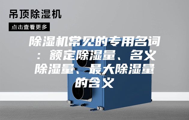 除湿机常见的专用名词：额定除湿量、名义除湿量、最大除湿量的含义