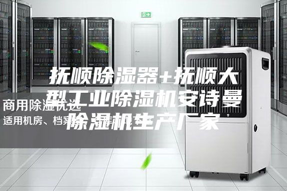 抚顺除湿器+抚顺大型工业除湿机安诗曼除湿机生产厂家